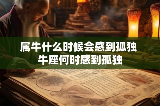 属牛什么时候会感到孤独 牛座何时感到孤独