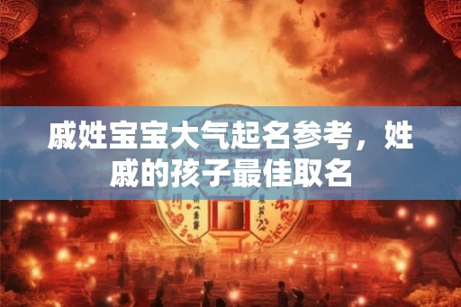 戚姓宝宝大气起名参考，姓戚的孩子最佳取名