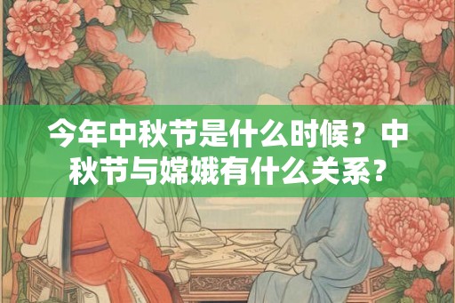 今年中秋节是什么时候？中秋节与嫦娥有什么关系？