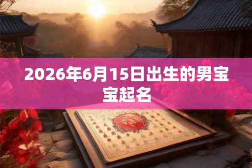2026年6月15日出生的男宝宝起名