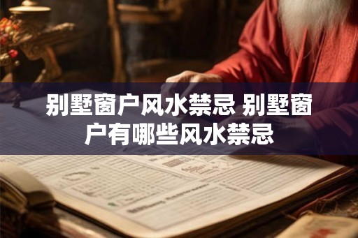 别墅窗户风水禁忌 别墅窗户有哪些风水禁忌