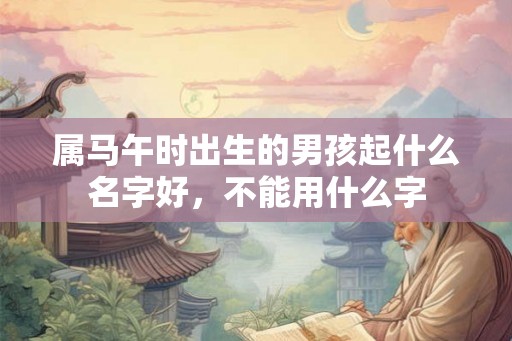属马午时出生的男孩起什么名字好，不能用什么字