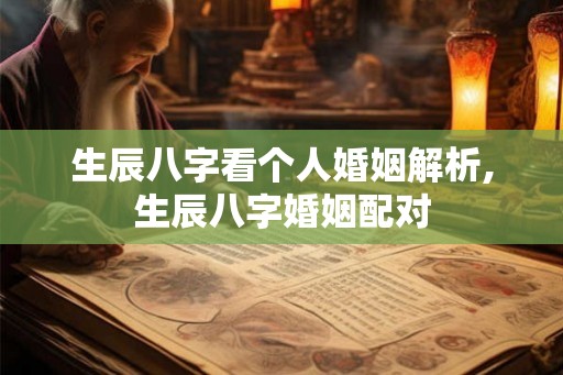 生辰八字看个人婚姻解析,生辰八字婚姻配对