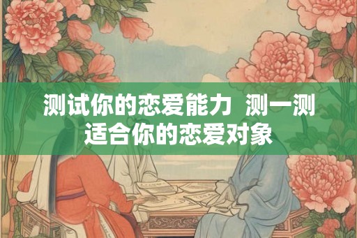 测试你的恋爱能力  测一测适合你的恋爱对象