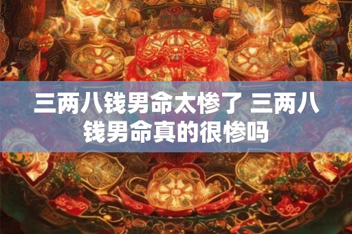 三两八钱男命太惨了 三两八钱男命真的很惨吗