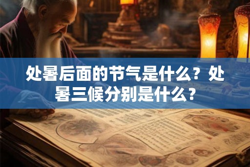 处暑后面的节气是什么?处暑三候分别是什么? 处暑后面的节气是什么?处暑三候分别是什么?