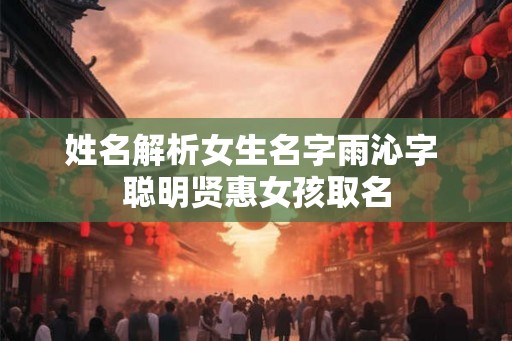 姓名解析女生名字雨沁字 聪明贤惠女孩取名