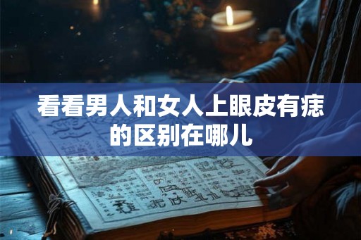 看看男人和女人上眼皮有痣的区别在哪儿