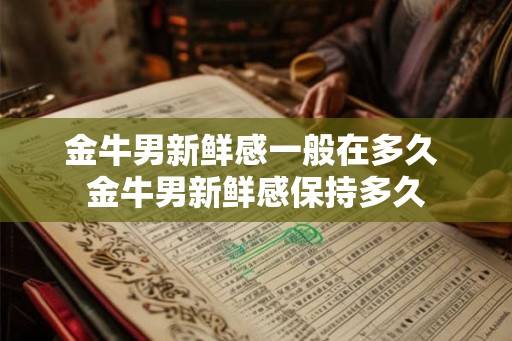 金牛男新鲜感一般在多久 金牛男新鲜感保持多久