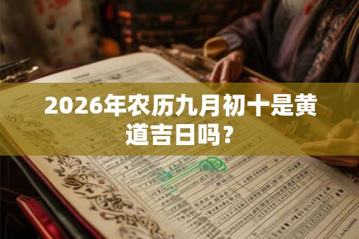 2026年农历九月初十是黄道吉日吗？