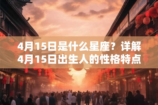 4月15日是什么星座？详解4月15日出生人的性格特点及命运