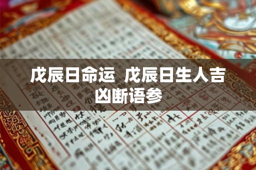 戊辰日命运 戊辰日生人吉凶断语参 戊辰日命运 戊辰日生人吉凶断语参