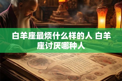 白羊座最烦什么样的人 白羊座讨厌哪种人