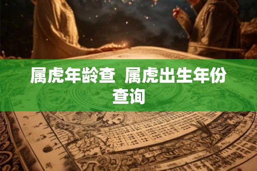 属虎年龄查  属虎出生年份查询
