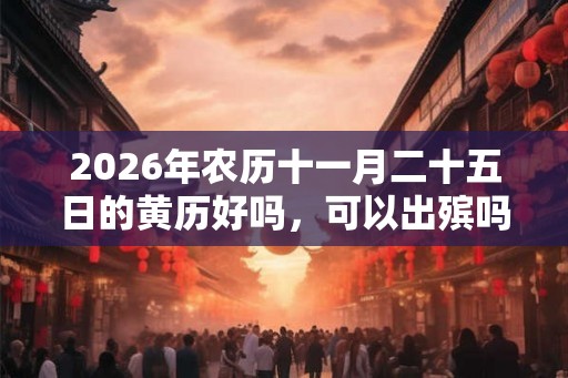 2026年农历十一月二十五日的黄历好吗，可以出殡吗？