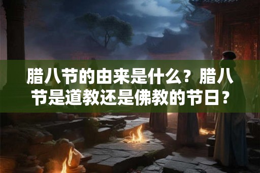 腊八节的由来是什么？腊八节是道教还是佛教的节日？
