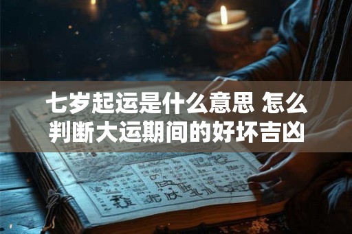 七岁起运是什么意思 怎么判断大运期间的好坏吉凶