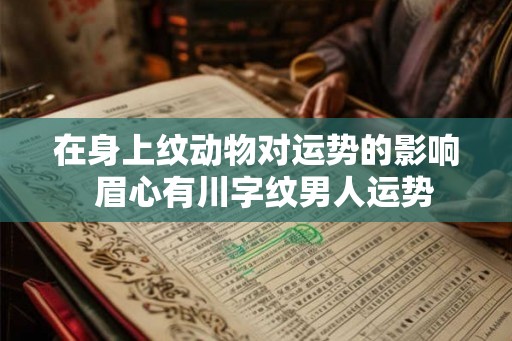 在身上纹动物对运势的影响  眉心有川字纹男人运势