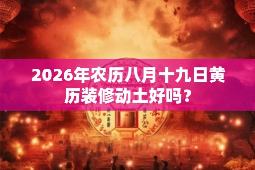 2026年农历八月十九日黄历装修动土好吗？