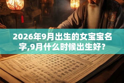 2026年9月出生的女宝宝名字,9月什么时候出生好？