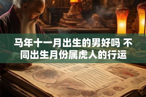 马年十一月出生的男好吗 不同出生月份属虎人的行运