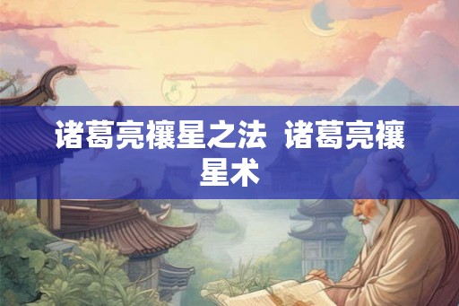 诸葛亮禳星之法  诸葛亮禳星术