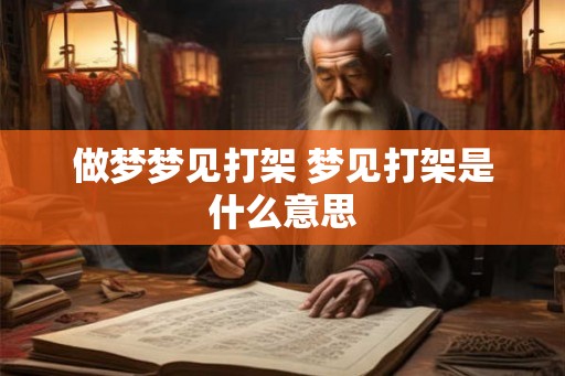 做梦梦见打架 梦见打架是什么意思 做梦梦见打架 梦见打架是什么意思