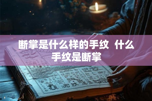 断掌是什么样的手纹 什么手纹是断掌 断掌是什么样的手纹 什么手纹是断掌