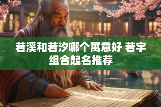 若溪和若汐哪个寓意好 若字组合起名推荐