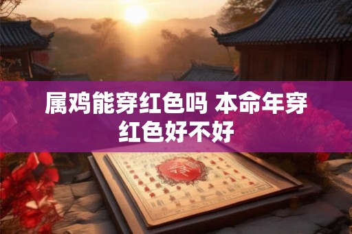 属鸡能穿红色吗 本命年穿红色好不好