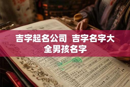 吉字起名公司  吉字名字大全男孩名字