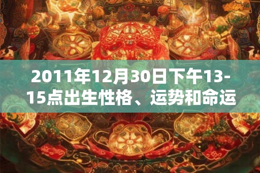 2011年12月30日下午13-15点出生性格、运势和命运