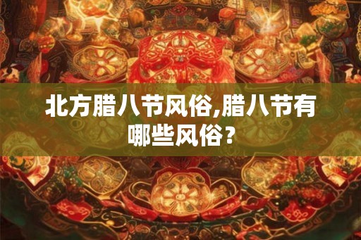 北方腊八节风俗,腊八节有哪些风俗？