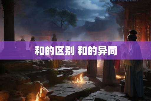 和的区别 和的异同