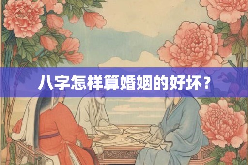 八字怎样算婚姻的好坏？