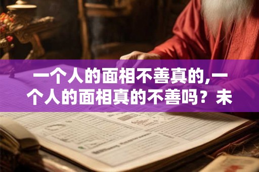 一个人的面相不善真的,一个人的面相真的不善吗？未必