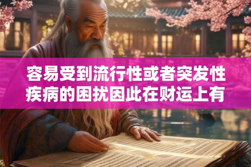 容易受到流行性或者突发性疾病的困扰因此在财运上有所破费