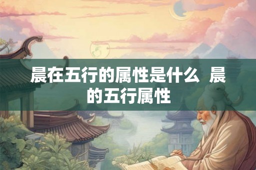 晨在五行的属性是什么  晨的五行属性