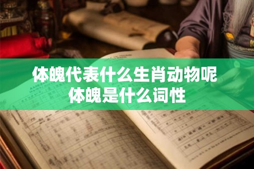 体魄代表什么生肖动物呢 体魄是什么词性 体魄代表什么生肖动物呢 体魄是什么词性