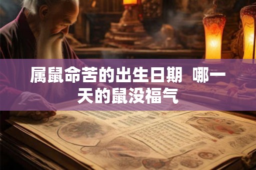 属鼠命苦的出生日期  哪一天的鼠没福气