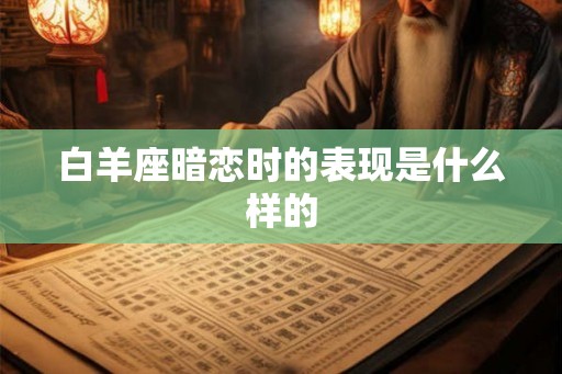 白羊座暗恋时的表现是什么样的 白羊座暗恋时的表现是什么样的