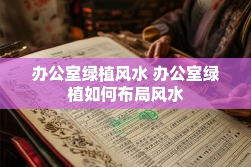 办公室绿植风水 办公室绿植如何布局风水