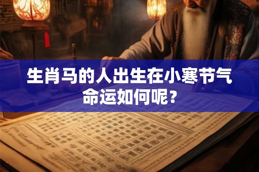生肖马的人出生在小寒节气命运如何呢? 生肖马的人出生在小寒节气命运如何呢?