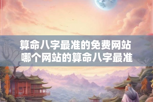 算命八字最准的免费网站 哪个网站的算命八字最准