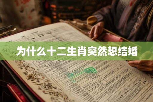 为什么十二生肖突然想结婚 为什么十二生肖突然想结婚