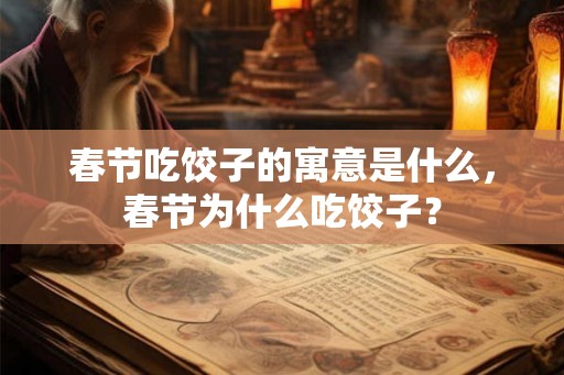 春节吃饺子的寓意是什么，春节为什么吃饺子？