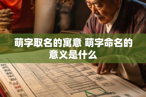 萌字取名的寓意 萌字命名的意义是什么