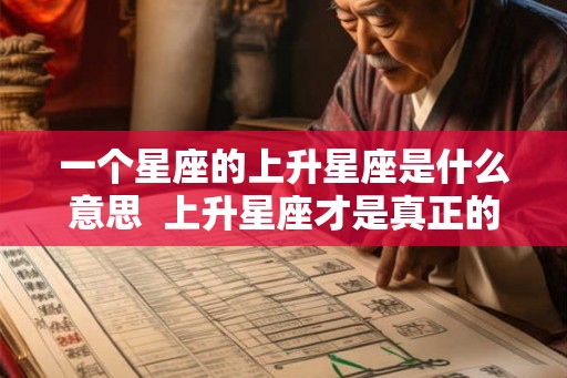一个星座的上升星座是什么意思  上升星座才是真正的星座
