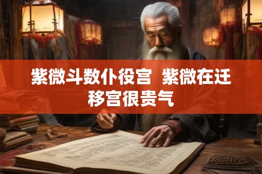 紫微斗数仆役宫  紫微在迁移宫很贵气