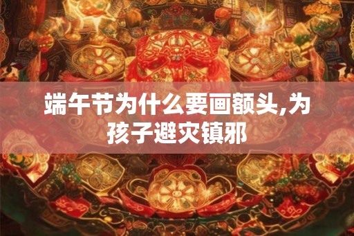 端午节为什么要画额头,为孩子避灾镇邪